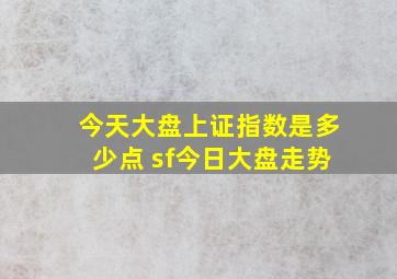 今天大盘上证指数是多少点 sf今日大盘走势